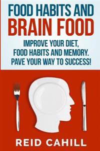 Food Habits and Brain Food: Improve Your Diet, Food Habits and Memory. Pave Your Way to Success!