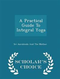 A Practical Guide to Integral Yoga - Scholar's Choice Edition