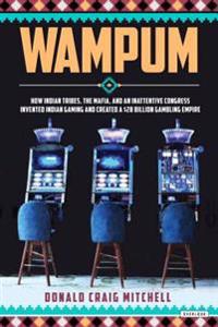 Wampum: How Indian Tribes, the Mafia, and an Inattentive Congress Invented Indian Gaming and Created a $28 Billion Gambling Em