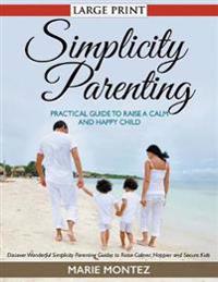 Simplicity Parenting: Practical Guide to Raise a Calm and Happy Child : Discover Wonderful Simplicity Parenting Guides to Raise Calmer, Happ