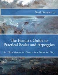 The Pianist's Guide to Practical Scales and Arpeggios: As They Occur in Pieces You Want to Play