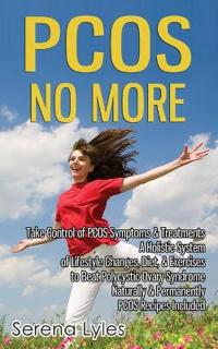 Pcos No More - Take Control of Pcos Symptoms & Treatments - A Holistic System of Lifestyle Changes, Diet, & Exercises to Beat Polycystic Ovary Syndrom