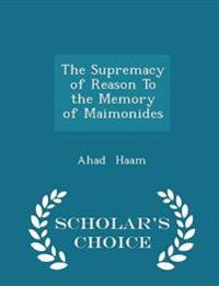 The Supremacy of Reason to the Memory of Maimonides - Scholar's Choice Edition