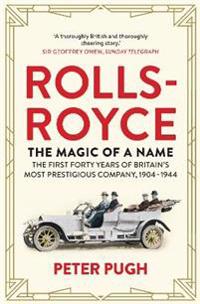 Rolls-Royce: The Magic of a Name: The First Forty Years of Britain's Most Prestigious Company