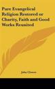 Pure Evangelical Religion Restored or Charity, Faith and Good Works Reunited