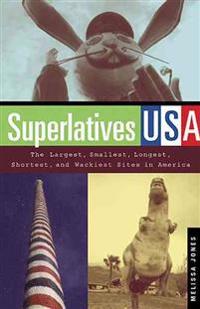 Superlatives USA: The Largest, Smallest, Longest, Shortest, and Wackiest Sites in America