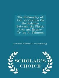 The Philosophy of Art, an Oration on the Relation Between the Plastic Arts and Nature, Tr. by A. Johnson - Scholar's Choice Edition