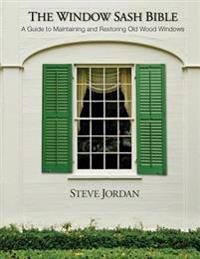 The Window Sash Bible: A A Guide to Maintaining and Restoring Old Wood Windows