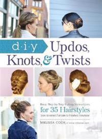 DIY Updos, Knots, and Twists: Easy, Step-By-Step Styling Instructions for 35 Hair Styles - From Inverted Fishtails to Polished Ponytails!