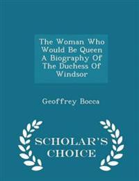 The Woman Who Would Be Queen a Biography of the Duchess of Windsor - Scholar's Choice Edition