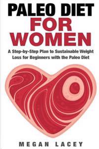 Paleo Diet for Women: A Step-By-Step Plan to Sustainable Weight Loss for Beginners with the Paleo Diet