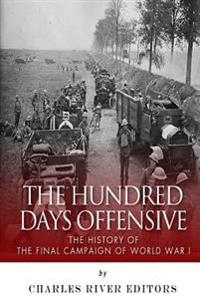 The Hundred Days Offensive: The History of the Final Campaign of World War I