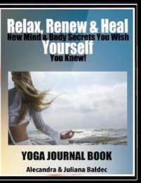 Relax, Renew & Heal Yourself Yoga Journal Book: Write Down Your Favorite Yoga Affirmations, Track Your Daily Yoga Progress, Note Down Your Yoga Journe