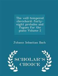 The Well-Tempered Clavichord; Forty-Eight Preludes and Fugues for the Piano Volume 2 - Scholar's Choice Edition