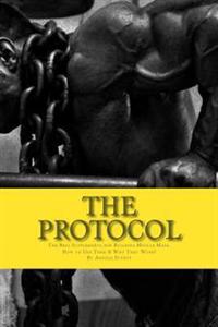 The Protocol: The Best Supplements for Building Muscle Mass, How to Use Them & W
