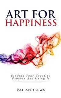 Art for Happiness: Finding Your Creative Process and Using It