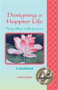 Designing a Happier Life - Feng Shui with Lurrae - A Guidebook