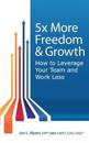 5x More Freedom and Growth: How to Leverage Your Team and Work Less