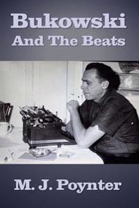 Bukowski and the Beats: An Extended Essay on the Life and Work of Charles Bukowski