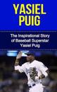 Yasiel Puig: The Inspirational Story of Baseball Superstar Yasiel Puig
