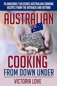 Australian Cooking from Down Under: 70 Amazingly Delicious Australian Cooking Recipes from the Outback and Beyond