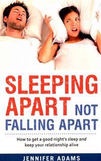 Sleeping Apart Not Falling Apart: How to Get a Good Night's Sleep and Keep Your Relationship Alive