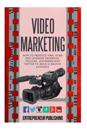 Video Marketing: How to Produce Viral Films and Leverage Facebook, Youtube, Instagram and Twitter to Build a Massive Audience