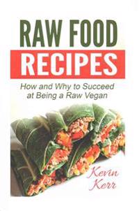 Raw Food Recipes: How and Why to Succeed at Being a Raw Vegan.