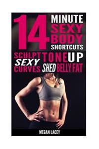 14 Minute Sexy Body Shortcuts: Tone Up, Sculpt Sexy Curves and Shed Belly Fat