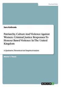 Patriarchy, Culture and Violence Against Women. Criminal Justice Responses to Honour Based Violence in the United Kingdom