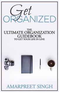 Get Organized: The Ultimate Organization Guidebook to Get Your Life in Line