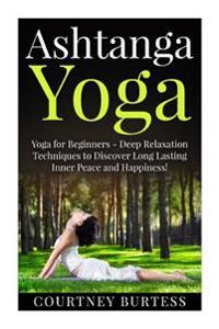 Ashtanga Yoga: Deep Relaxation Techniques to Discover Long Lasting Inner Peace and Happiness!