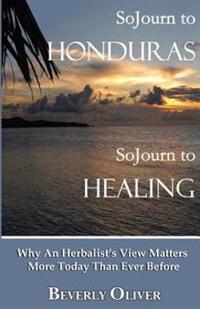 Sojourn to Honduras Sojourn to Healing: Why an Herbalist's View Matters More Today Than Ever Before
