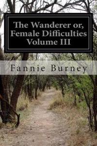 The Wanderer Or, Female Difficulties Volume III