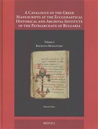 A Catalogue of the Greek Manuscripts at the Ecclesiastical Historical and Archival Institute of the Patriarchate of Bulgaria: Volume I: Backovo Monast