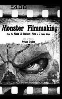 Monster Filmmaking: How to Make a Feature Film in 7 Easy Steps