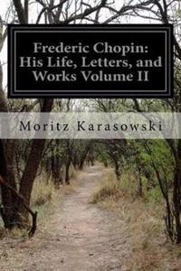 Frederic Chopin: His Life, Letters, and Works Volume II