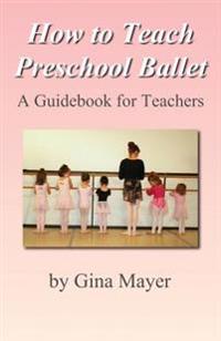 How to Teach Preschool Ballet: : A Guidebook for Teachers