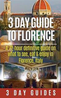 3 Day Guide to Florence: A 72-Hour Definitive Guide on What to See, Eat and Enjoy in Florence, Italy