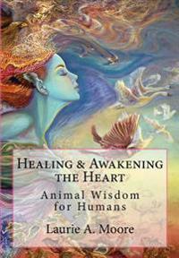 Healing and Awakening the Heart: Animal Wisdom for Humans