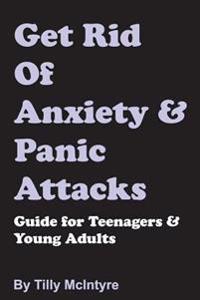 Get Rid of Anxiety and Panic Attacks: Guide for Teenagers and Young Adults