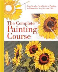 Complete Painting Course: Your Step by Step Guide to Painting in Watercolor, Acrylics and Oils