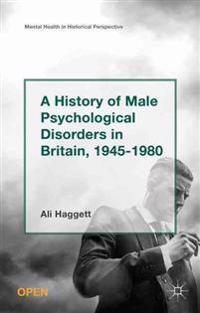 A History of Male Psychological Disorders in Britain 1945-1980