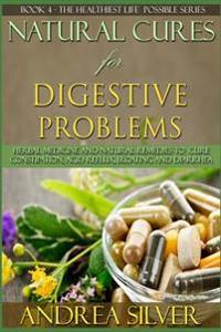 Natural Cures for Digestive Problems: Herbal Remedies and Natural Medicine to Cure Constipation, Acid Reflux, Bloating and Diarrhea