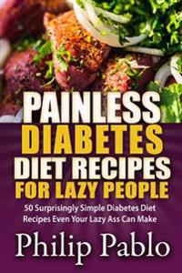 Painless Diabetes Diet Recipes for Lazy People: 50 Surprisingly Simple Diabetes Diet Recipes Even Your Lazy Ass Can Make