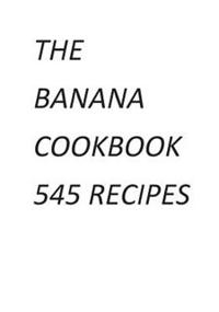 The Banana Cookbook 545 Recipes