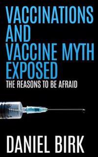 Vaccinations and Vaccine Myth Exposed: The Reasons to Be Afraid