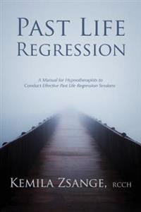 Past Life Regression: A Manual for Hypnotherapists to Conducted Effective Past Life Regression Sessions
