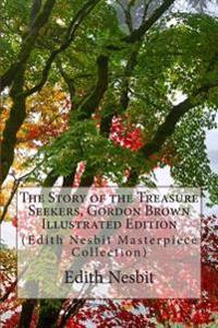 The Story of the Treasure Seekers, Gordon Brown Illustrated Edition: (Edith Nesbit Masterpiece Collection)