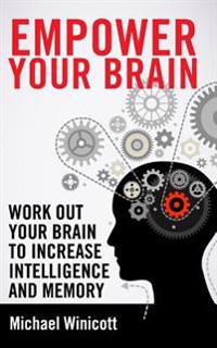 Empower Your Brain: Work Out Your Brain to Increase Intelligence and Memory. Seek New Experiences, Solve Puzzles, Play Strategy Games and